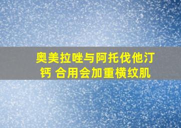 奥美拉唑与阿托伐他汀钙 合用会加重横纹肌